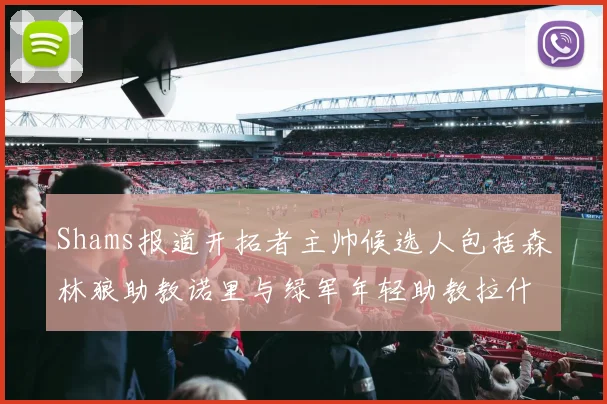 Shams报道开拓者主帅候选人包括森林狼助教诺里与绿军年轻助教拉什布鲁克